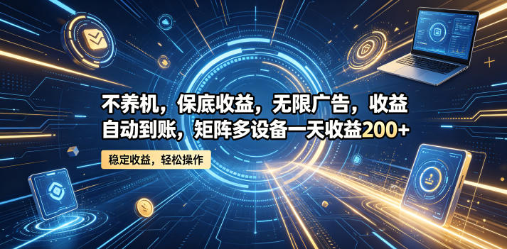 不养机，保底收益，无限广告，收益自动到账，矩阵多设备一天收益200+【揭秘】-千城资源网