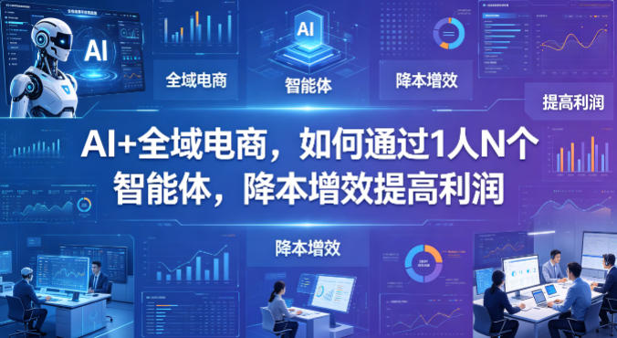 AI+全域电商，如何通过1人N个智能体，降本增效提高利润-千城资源网