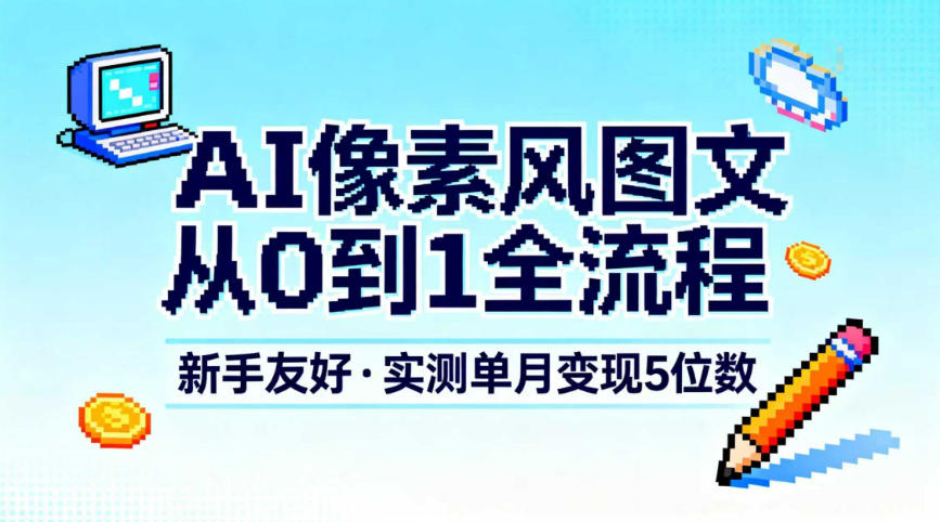 AI像素风图文从0到1全流程，新手友好，实测单月变现5位数-千城资源网