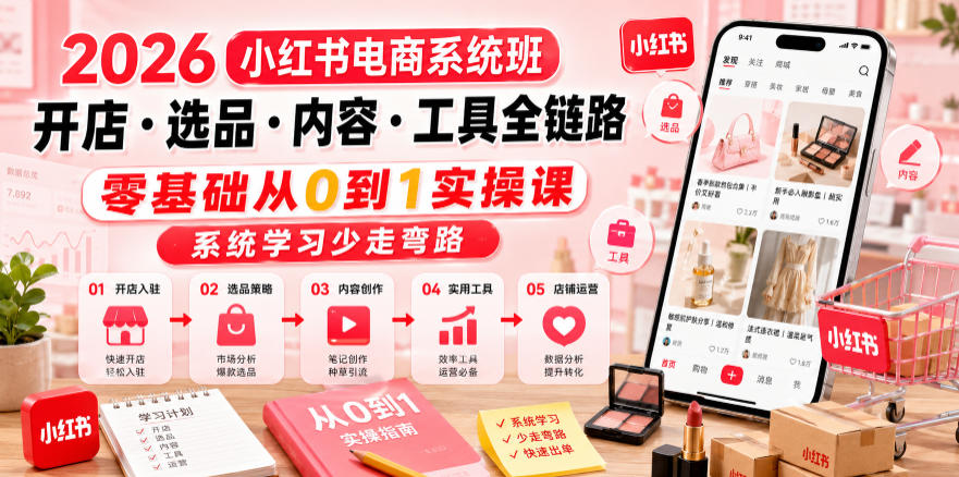 2026小红书电商系统班开店・选品・内容・工具全链路，零基础从0到1实操课，系统学习少走弯路-千城资源网