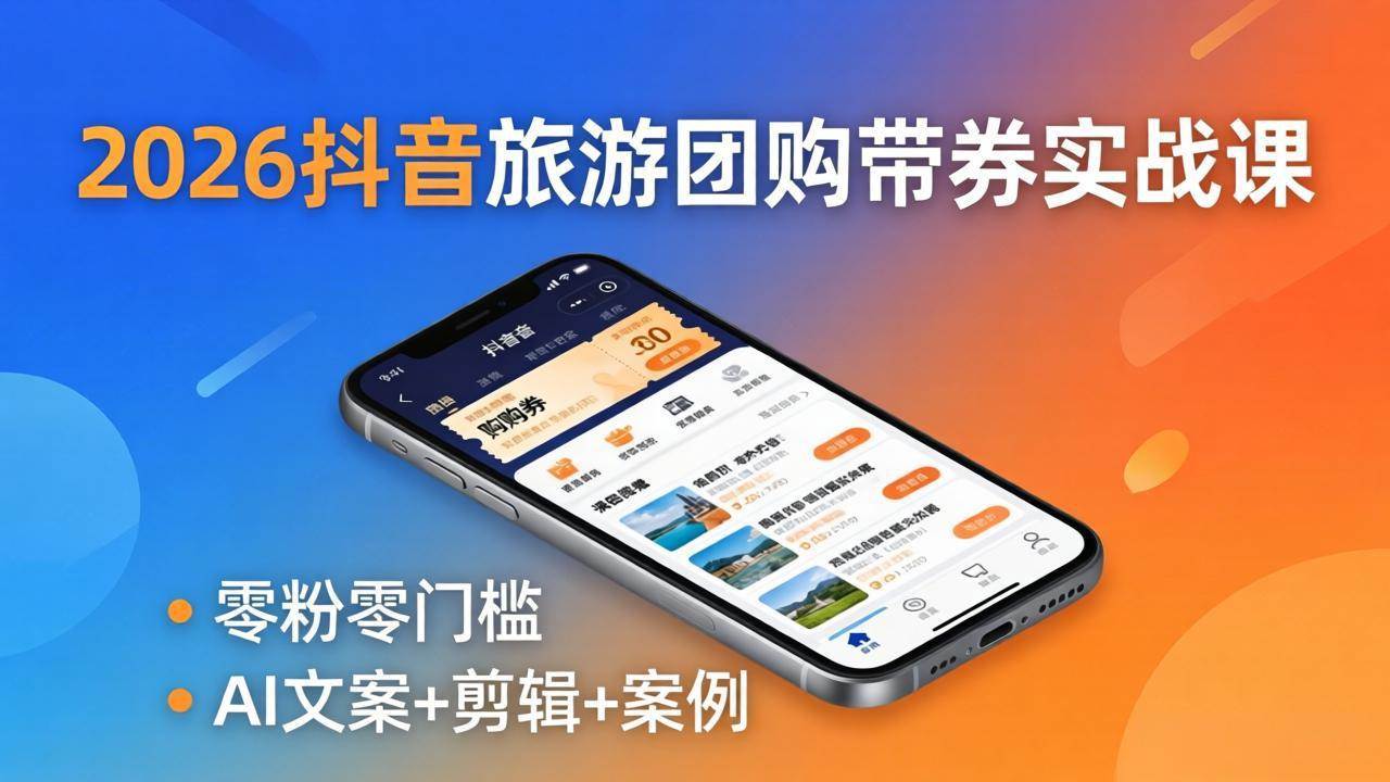 （18175期）2026抖音旅游团购带券实战课：零粉零门槛，AI文案+剪辑+案例，躺着赚门票佣金-千城资源网