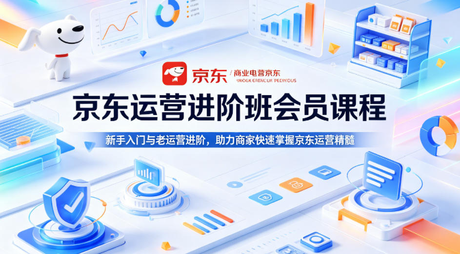 京东运营进阶班会员课程，新手入门与老运营进阶，助力商家快速掌握京东运营精髓-千城资源网