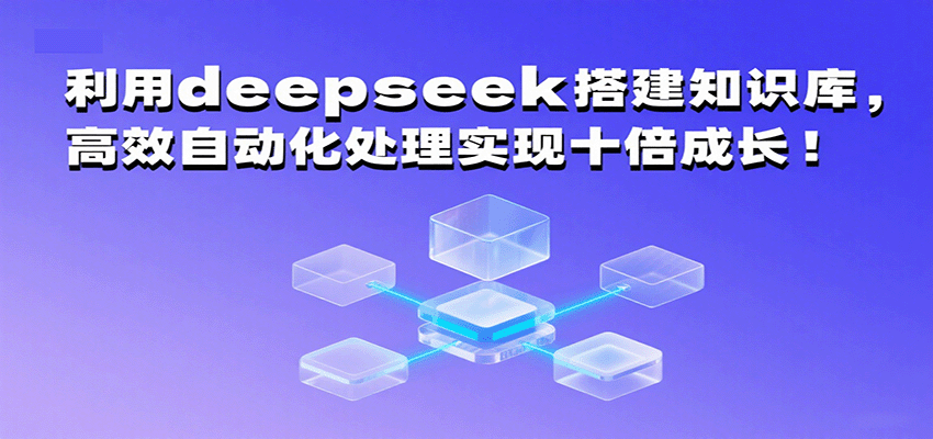 利用deepseek搭建知识库，高效自动化处理实现十倍成长！-千城资源网