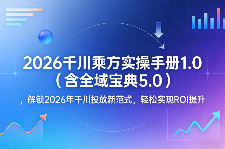 2026千川乘方实操手册1.0（含全域宝典5.0），解锁2026年千川投放新范式，轻松实现ROI提升-千城资源网