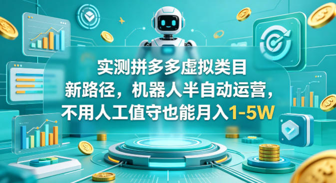 实测拼多多虚拟类目新路径，机器人半自动运营，不用人工值守也能月入1-5W【揭秘】-千城资源网