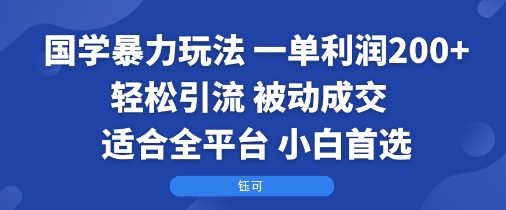 国学暴力玩法：一单利润2张+轻松引流 被动成交 适合全平台 小白首选-千城资源网