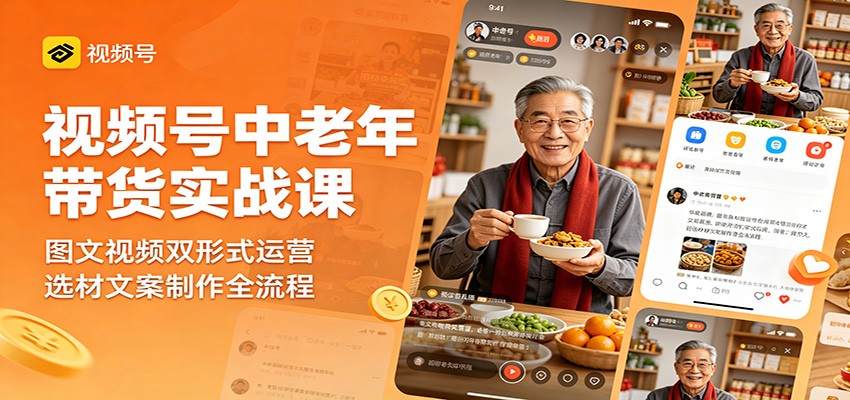 视频号中老年带货实战课：图文视频双形式运营，选材文案制作全流程-千城资源网