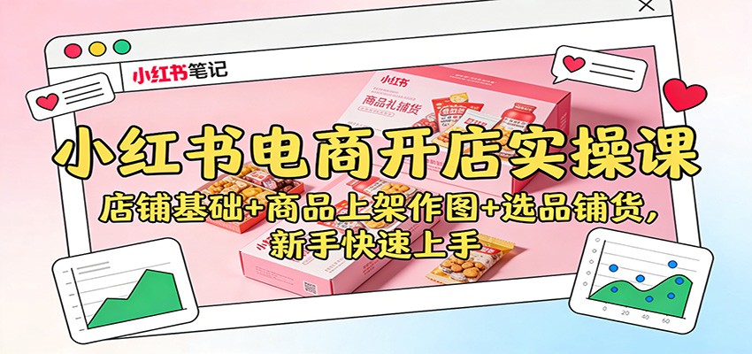小红书电商开店实操课：店铺基础+商品上架作图+选品铺货，新手快速上手-千城资源网
