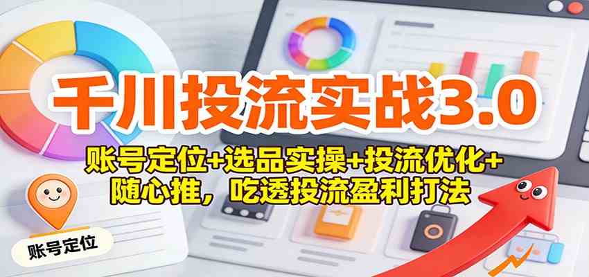 千川投流实战3.0：账号定位+选品实操+投流优化+随心推，吃透投流盈利打法-千城资源网