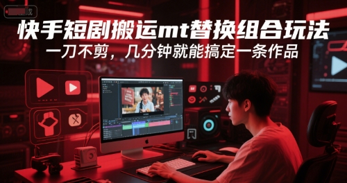 快手短剧搬运mt替换组合玩法，一刀不剪，几分钟就能搞定一条作品-千城资源网