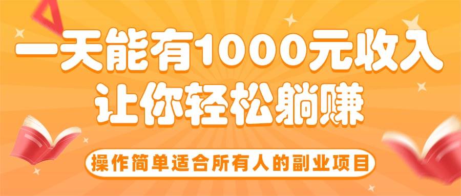 （15876期）操作简单适合所有人的副业项目，一天能有1000元收入，让你轻松躺赚！-千城资源网