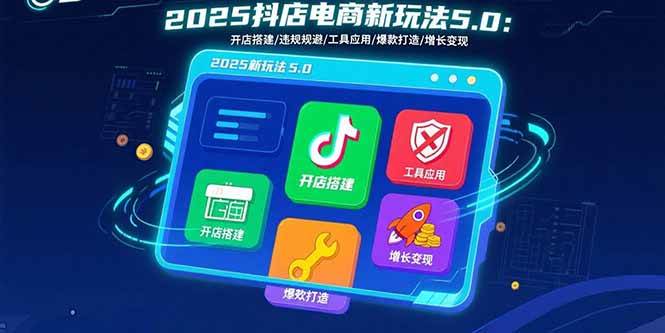 （15796期）2025抖店电商新玩法5.0：开店搭建/违规规避/工具应用,快速掌握基础运营…-千城资源网