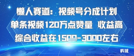 懒人赛道：视频号分成计划单条视频120W点赞量 收益高综合收益在1.5K左右-千城资源网