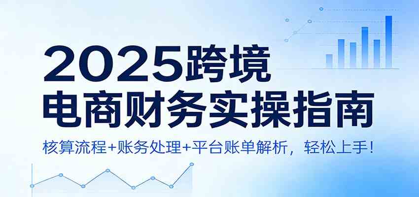 2025跨境电商财务实操指南：核算流程+账务处理+平台账单解析，轻松上手！-千城资源网