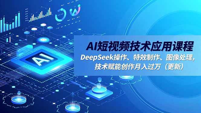 （16673期）AI短视频技术应用课程，DeepSeek操作、特效制作、图像处理，技术赋能创作月入过万（更新）-千城资源网