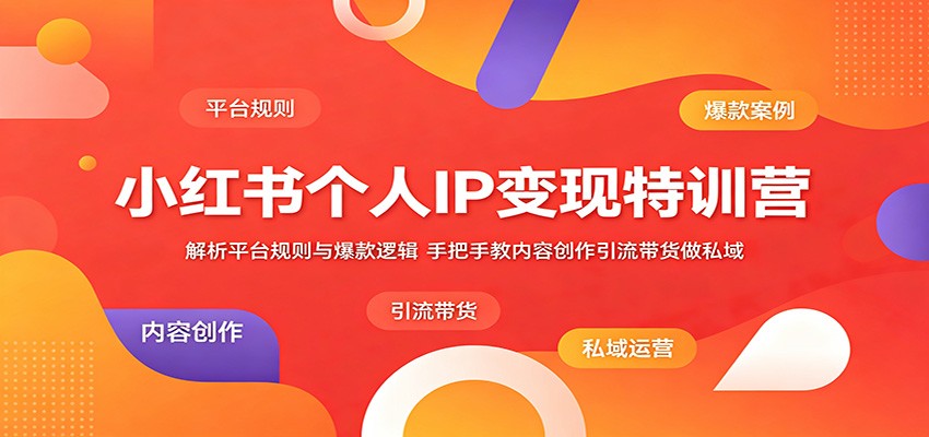小红书个人IP变现特训营：解析平台规则与爆款逻辑，手把手教内容创作引流带货做私域-千城资源网
