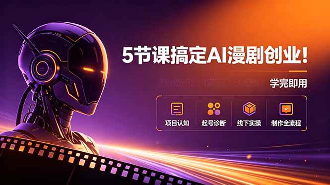 （18967期）5节课搞定AI漫剧创业！项目认知+起号诊断+线下实操+制作全流程，学完即用-千城资源网
