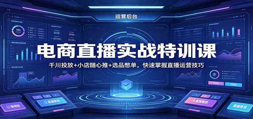 电商直播实战特训课：千川投放+小店随心推+选品憋单，快速掌握直播运营技巧-千城资源网