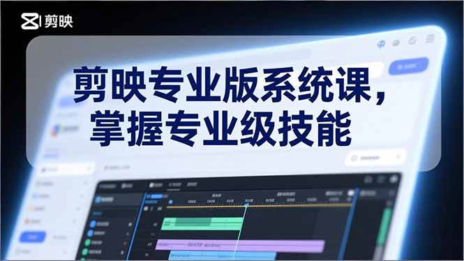（17043期）剪映专业版系统课，基础操作、高级技巧、电影调色、特效制作、AI应用/等等，掌握专业级技能-千城资源网