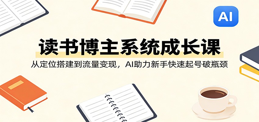 读书博主系统成长课：从定位搭建到流量变现，AI助力新手快速起号破瓶颈-千城资源网