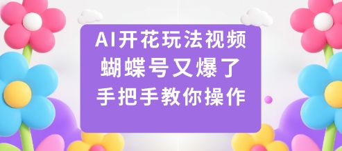 AI开花玩法视频，蝴蝶号又爆了，手把手教你操作-千城资源网