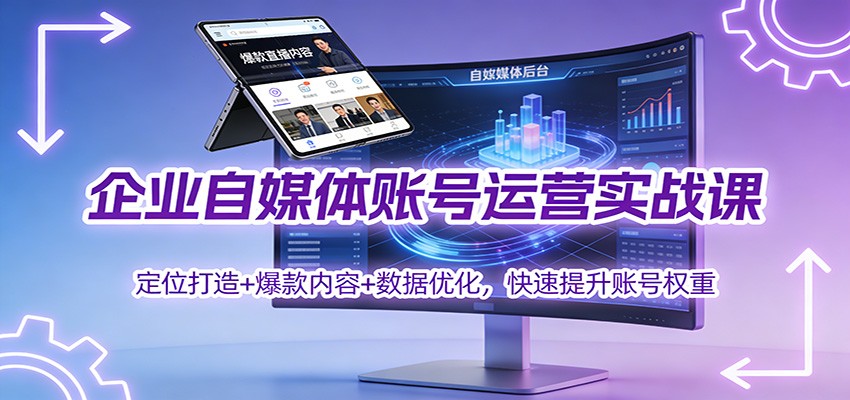 企业自媒体账号运营实战课：定位打造+ 爆款内容+数据优化，快速提升账号权重-千城资源网