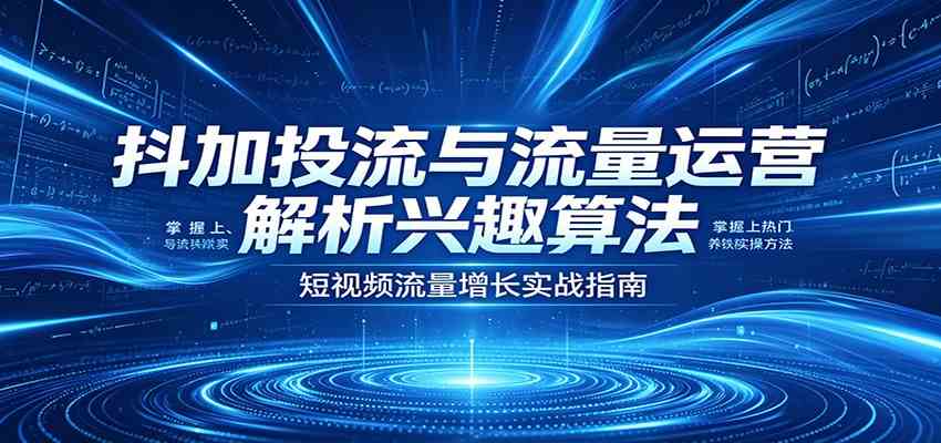 抖加投流与流量运营：解析兴趣算法，掌握上热门、养铁粉实操方法-千城资源网