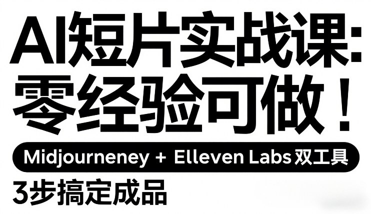 AI短片实战课：零经验可做，Midjourney+ElevenLabs双工具，3步搞定成品-千城资源网