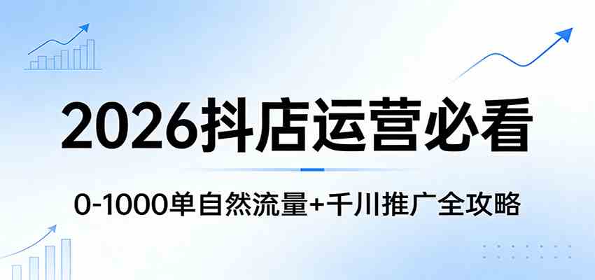 2026抖店运营必看：0-1000单自然流量+千川推广全攻略-千城资源网