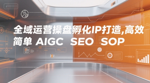 全域运营操盘孵化IP打造，高效 简单 AIGC SEO SOP-千城资源网
