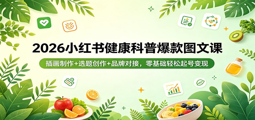 2026小红书健康科普爆款图文课：插画制作+选题创作+品牌对接，零基础轻松起号变现-千城资源网