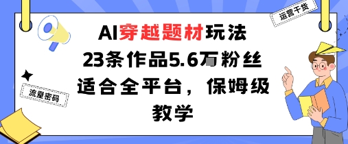 AI穿越题材玩法：23条作品收获5.6W粉丝适合全平台，保姆级教学-千城资源网