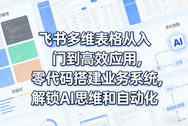 飞书多维表格从入门到高效应用，零代码搭建业务系统，解锁AI思维和自动化-千城资源网