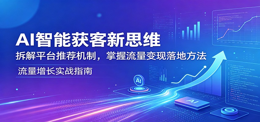 AI智能获客新思维：拆解平台推荐机制，掌握流量变现落地方法-千城资源网