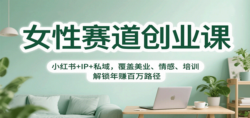 女性赛道创业课：小红书+IP+私域，覆盖美业、情感、培训，解锁年赚百万路径-千城资源网