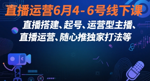 直播运营6月4-6号线下课，‬直播搭建、起号、运营型主播、直播运‬营、随心推独家打法等-千城资源网