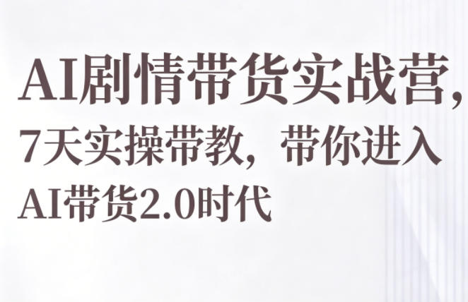 AI剧情带货实战营，7天实操带教，带你进入AI带货2.0时代-千城资源网