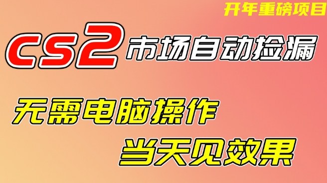 CS2市场自动捡漏项目，无需电脑操作，无需进入游戏，当天见效果，支持任何形式验证【揭秘】-千城资源网
