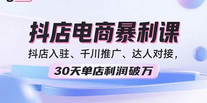 （15954期）2025抖店电商暴利课，抖店入驻、千川推广、达人对接，30天单店利润破万-千城资源网