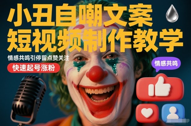 小丑自嘲文案短视频制作教学，情感共鸣引停留点赞关注，快速起号涨粉-千城资源网
