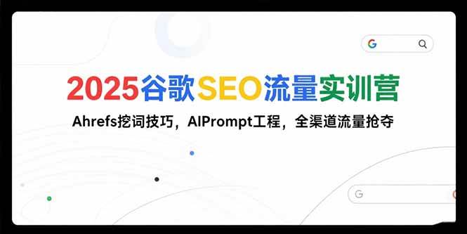 （15411期）2025谷歌SEO流量实训营;，Ahrefs挖词技巧，AIPrompt工程，全渠道流量抢夺-千城资源网