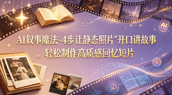 AI叙事魔法-4步让静态照片“开口讲故事”，轻松制作高质感回忆短片-千城资源网