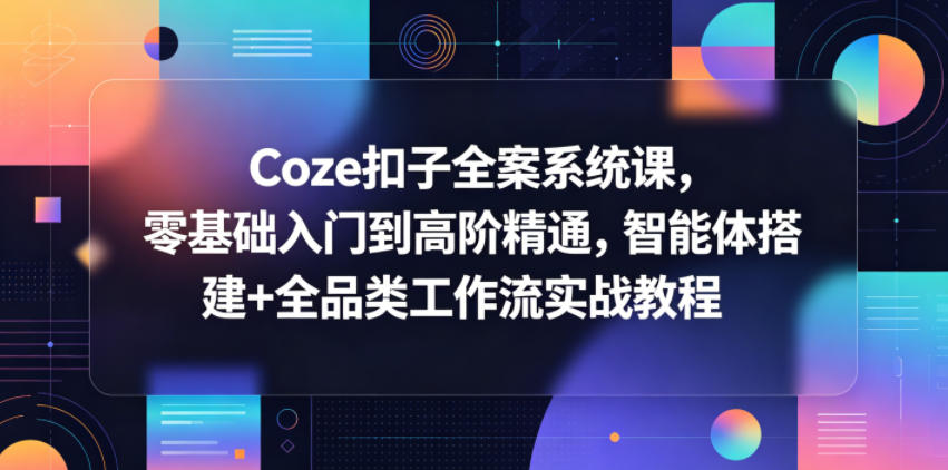 Coze扣子全案系统课，零基础入门到高阶精通，智能体搭建+全品类工作流实战教程-千城资源网
