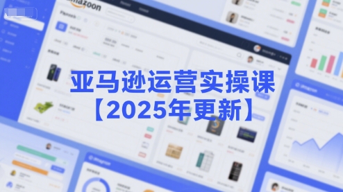 亚马逊运营实操课【2025年更新】主要内容包括亚马逊选品策略解析，选品重点方法、新品口诀必学等-千城资源网