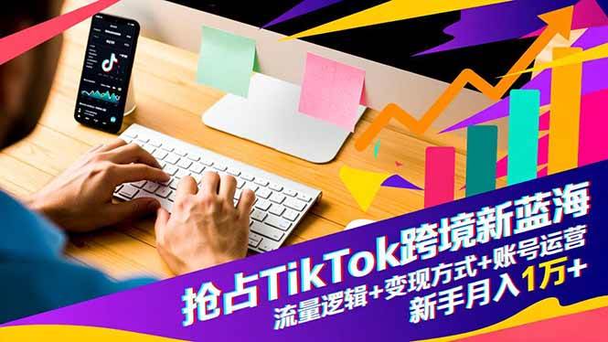 （16640期）抢占TikTok跨境新蓝海：流量逻辑+变现方式+账号运营，新手月入1万+-千城资源网