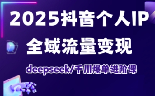 抖音个人IP全域流量变现进阶课，deepseek千川爆单进阶课（更新2026年05月）-千城资源网