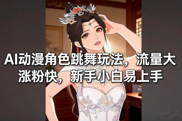 AI动漫角色跳舞玩法，流量大涨粉快，新手小白易上手-千城资源网