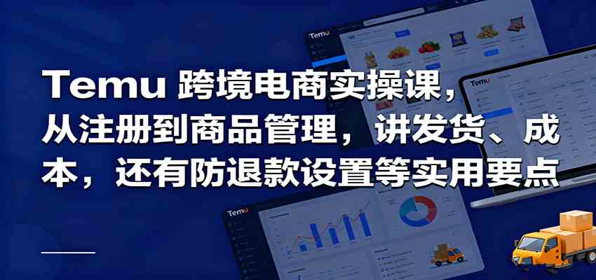 Temu跨境半托管实操，从注册到商品管理，讲发货、成本，还有防退款设置等实用要点-千城资源网