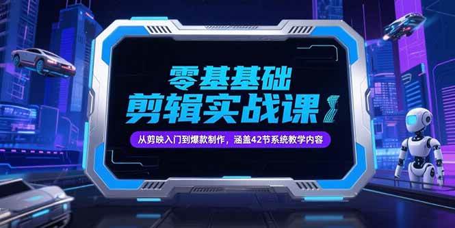 （15273期）零基础抖音剪辑实战课，从剪映入门到爆款制作，涵盖42节系统教学内容-千城资源网