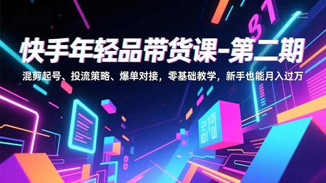（16901期）快手年轻品带货课-第二期，混剪起号、投流策略、爆单对接，零基础教学，新手也能月入过万-千城资源网